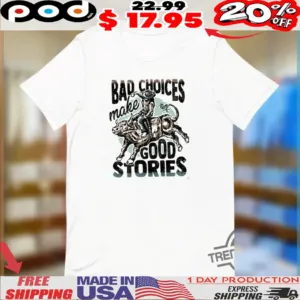 Bad Choices Make Good Stories Shirt