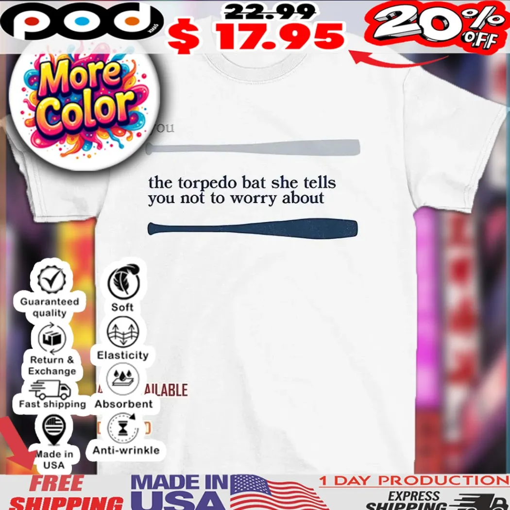 Baseball Bat You the torpedo bat she tells you not to worry about shirt