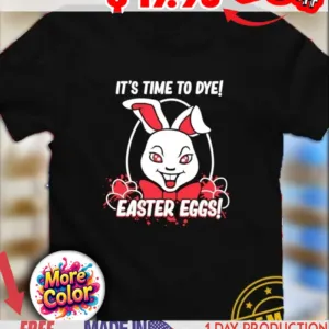Bunny It’s time to dye Easter Eggs shirt