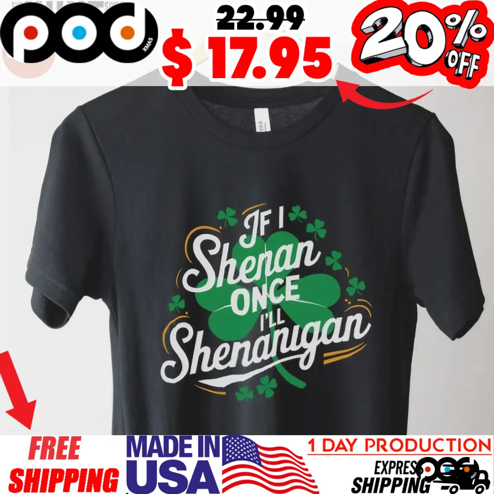 Camiseta If I shenan once I’ll shenanigan lucky shamrock st patrick’s day shirt