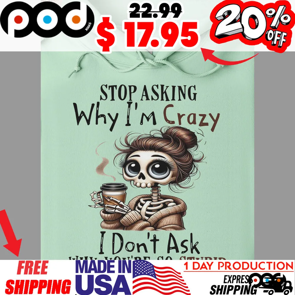 Coffee Skeleton Girl Stop Asking Why I'm Crazy I Don't Ask Why You're So Stupid Shirt Coffee Skeleton Girl Stop Asking Why I'm Crazy I Don't Ask Why You're So Stupid Shirt