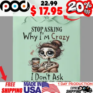 Coffee Skeleton Girl Stop Asking Why I'm Crazy I Don't Ask Why You're So Stupid Shirt