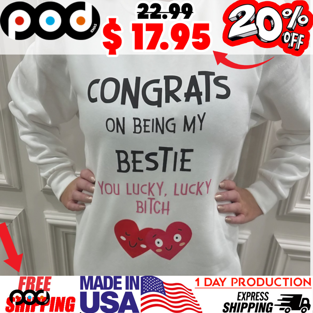 Congrats On Being My Bestie You Lucky, Lucky Bitch Heart Shirt