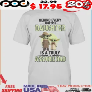 Dad Yoda And Baby Yoda Behind Every Smartass Daughter Is A Truly Asshole Dad Cute Shirt