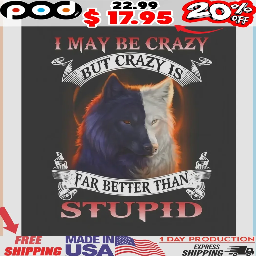 Dark & Light Wolf I May Be Crazy But Crazy Is Far Better Than Stupid Shirt
