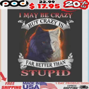 Dark & Light Wolf I May Be Crazy But Crazy Is Far Better Than Stupid Shirt