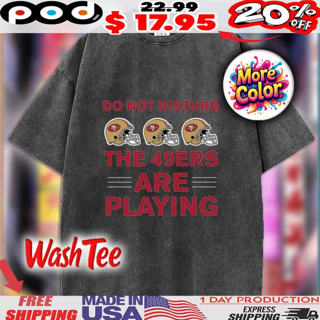 Do Not Disturb The 49ers Are Playing San Francisco 49ers Football Helmet Shirt Do Not Disturb The 49ers Are Playing San Francisco 49ers Football Helmet Shirt