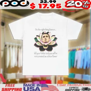 Do The Right Thing Barron Kill Your Father And You Will Be Reincarnated As A Lotus Flower Shirt