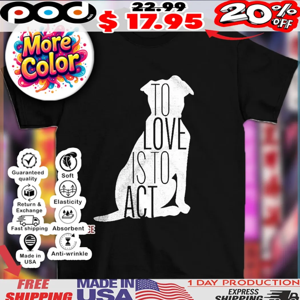 Dog to love is to act shirt