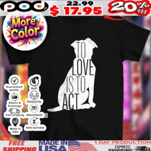 Dog to love is to act shirt