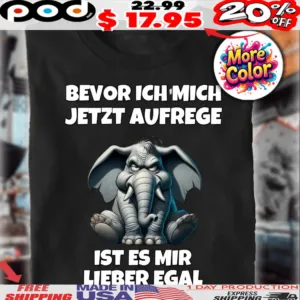 Elefant Bevor Ich Mich Jetzt Aufrege Ist Es Mir Lieber Egal Shirt