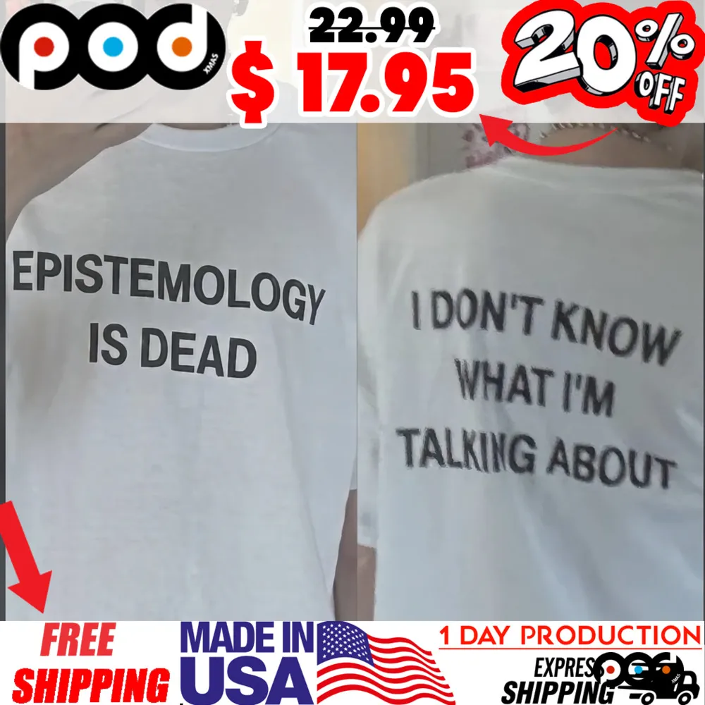 Epistemology Is Dead I Don't Know What I'm Talking About Shirt