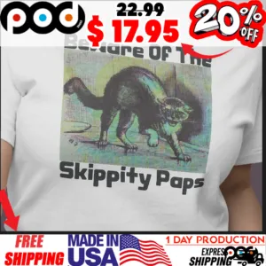 Fear of cat Beware Of The Skippity Paps Shirt