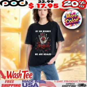 Hand Rose By His Wounds We Are Healed Easter Christian Faith Washed Shirt