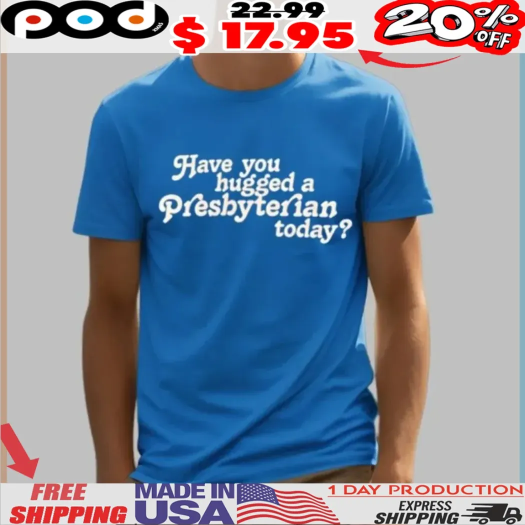 Have You Hugged a Presbyterian Today Shirt