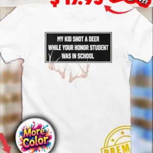 Horns My Kid Shot A Deer While Your Honor Student Was In School Shirt