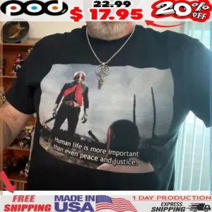 Human life is more important than even peace and justice Shirt