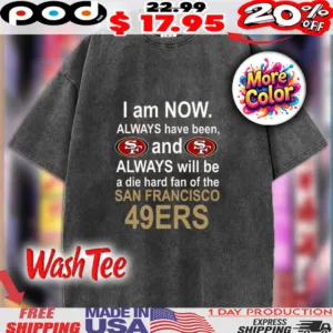 I Am Now Always Have Been, And Always Will Be A Die Hard Fan Of The San Francisco 49ers SF Shirt