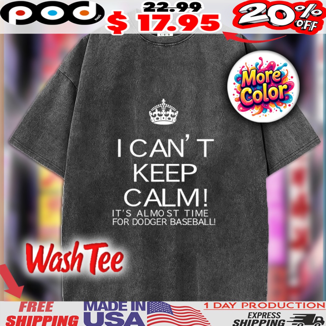 I Can't Keep Calm! It's Almost Time For Dodger Baseball Washed Shirt I Can't Keep Calm! It's Almost Time For Dodger Baseball Washed Shirt