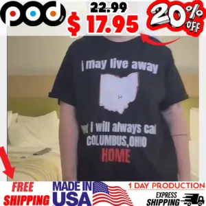 I May Live Away But I Will Always Cal Columbus, Ohio Home Shirt
