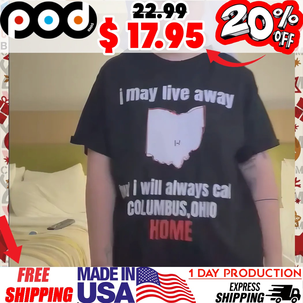 I May Live Away But I Will Always Cal Columbus, Ohio Home Shirt