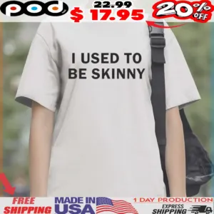 I Use To Be Skinny Funny Joke Shirt