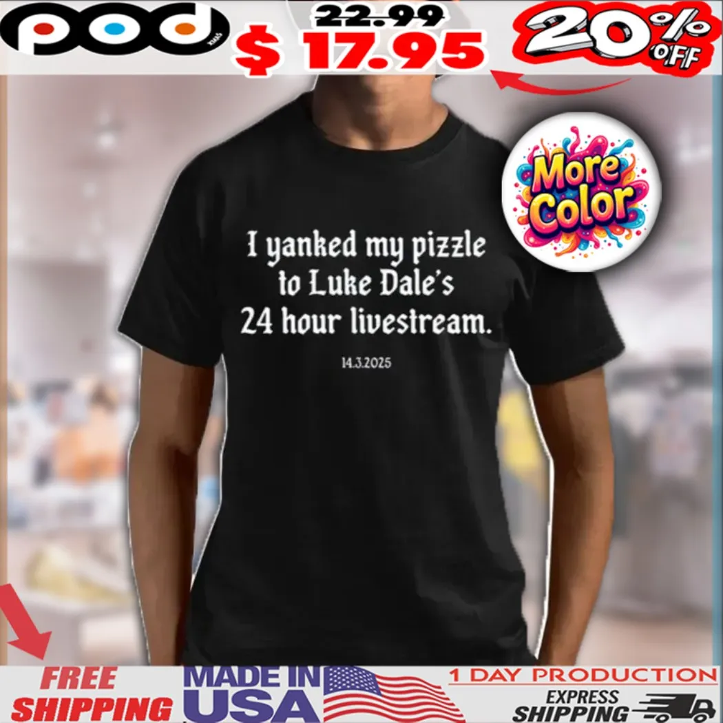 I Yanked My Pizzle To Luke Dale’s 24 Hour Livestream 14 3 2025 Shirt