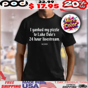 I Yanked My Pizzle To Luke Dale’s 24 Hour Livestream 14 3 2025 Shirt