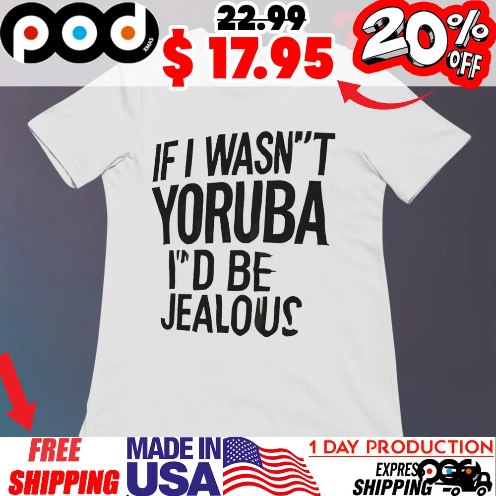 If I wasn’t yoruba I’d be jealous shirt