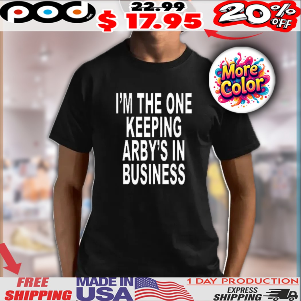I’m The One Keeping Arby’s In Business Shirt I’m The One Keeping Arby’s In Business Shirt