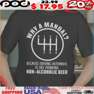 Why A Manual Because Driving Automatic Is Like Drinking Non-alcoholic Beer Shirt