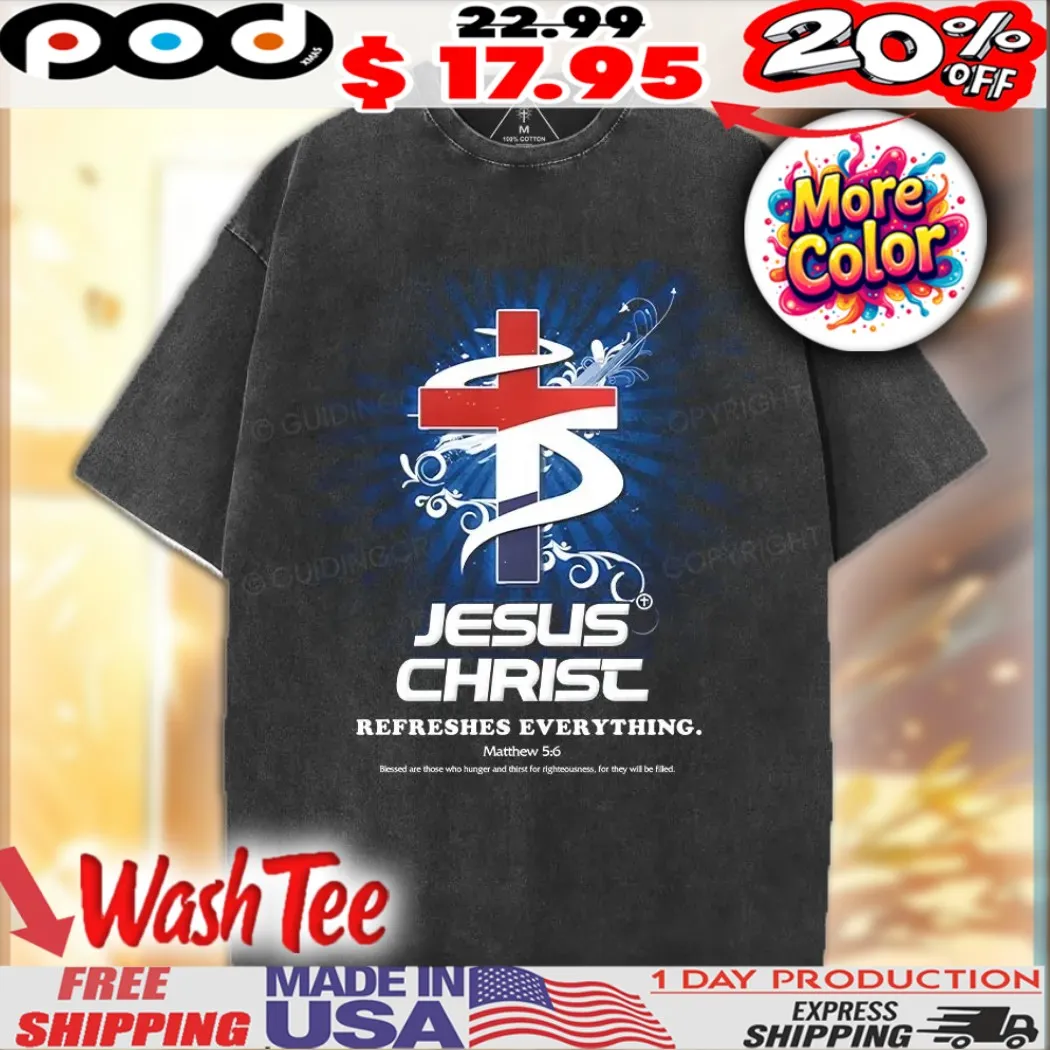 Jesus Christ Refreshes Everything Matthew 5 6 Christian Shirt