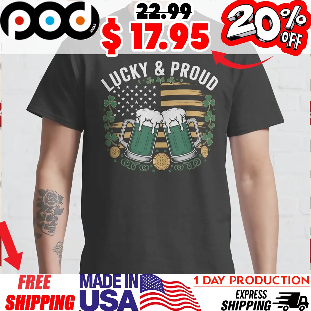Lucky And Proud Cheer Beer Irish American Flag St Patrick's Day Shirt Lucky And Proud Cheer Beer Irish American Flag St Patrick's Day Shirt