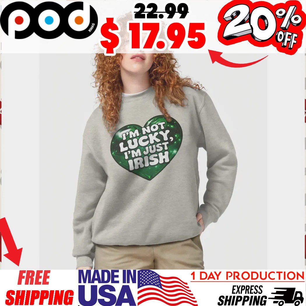 Lucky Hear I'm Not Lucky, I'm Just Irish St Patrick's Day Shirt