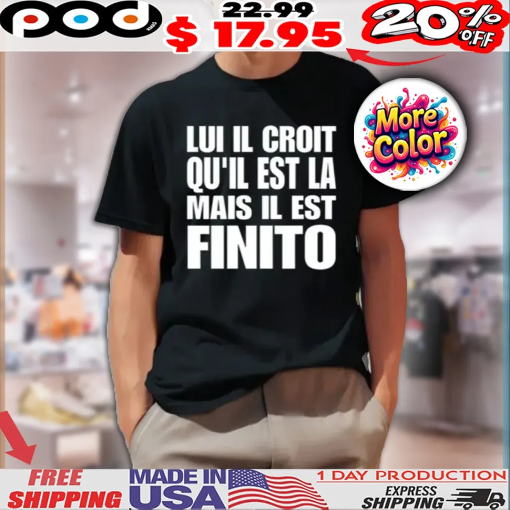 Lui Il Croit Qu’il Est La Mais Il Est Finito Shirt
