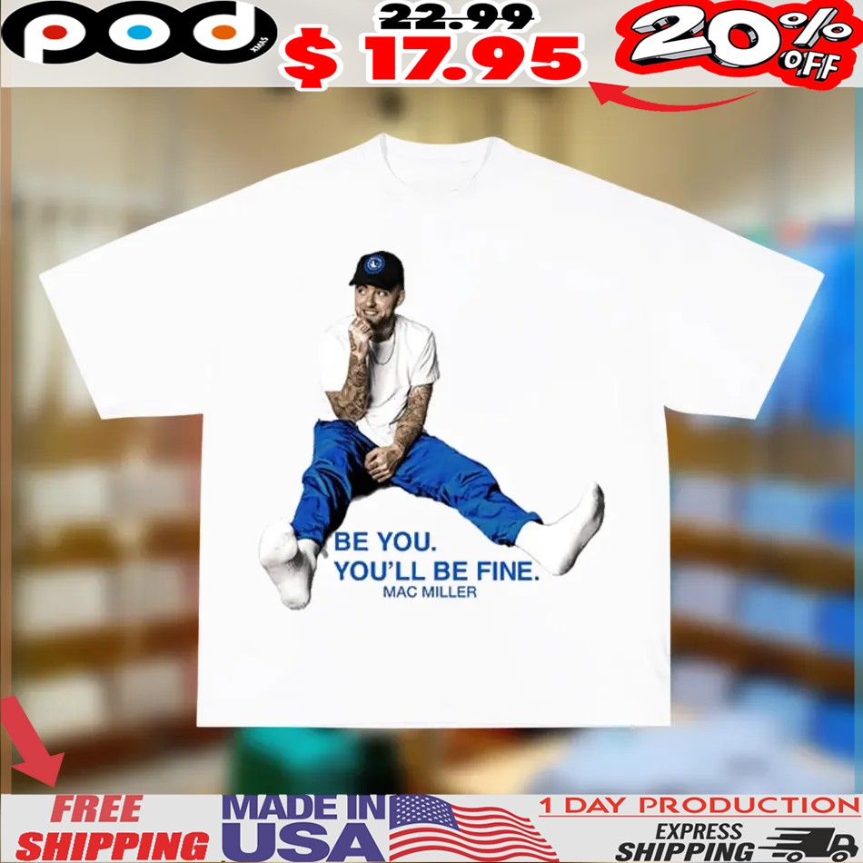 Mac Miller Be You You'll Be Fine Shirt Mac Miller Be You You'll Be Fine Shirt