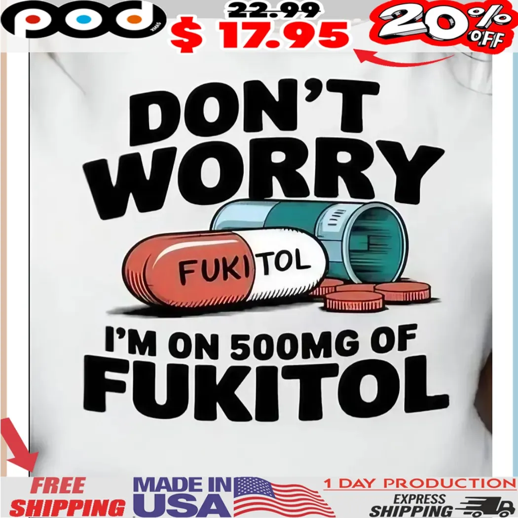 Medicine Don't Worry Fukitol I'm On 500mg Of Fukitol Shirt
