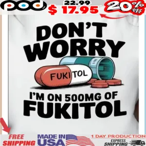 Medicine Don't Worry Fukitol I'm On 500mg Of Fukitol Shirt
