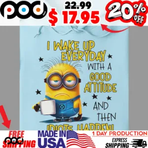 Minion With Cup I Wake Up Everyday With A Good Attitude And Then Idiots Happen Shirt