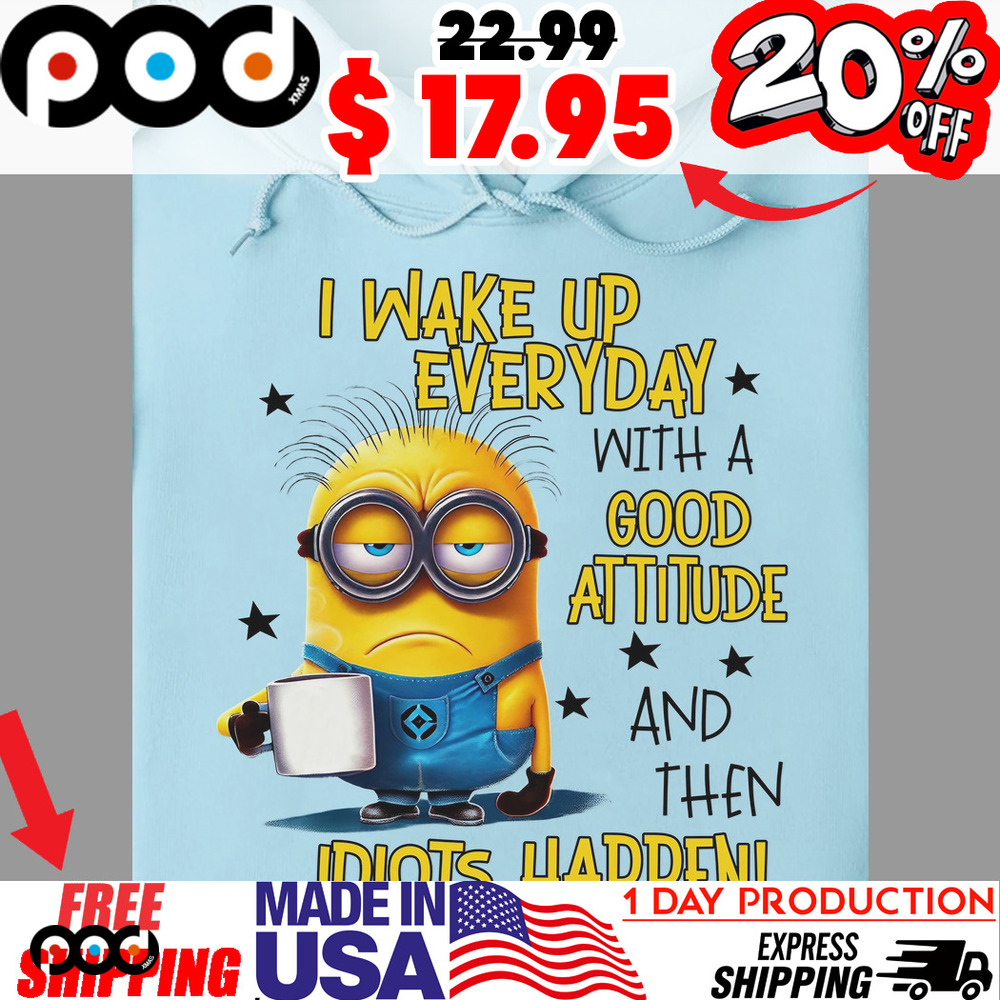 Minion With Cup I Wake Up Everyday With A Good Attitude And Then Idiots Happen Shirt