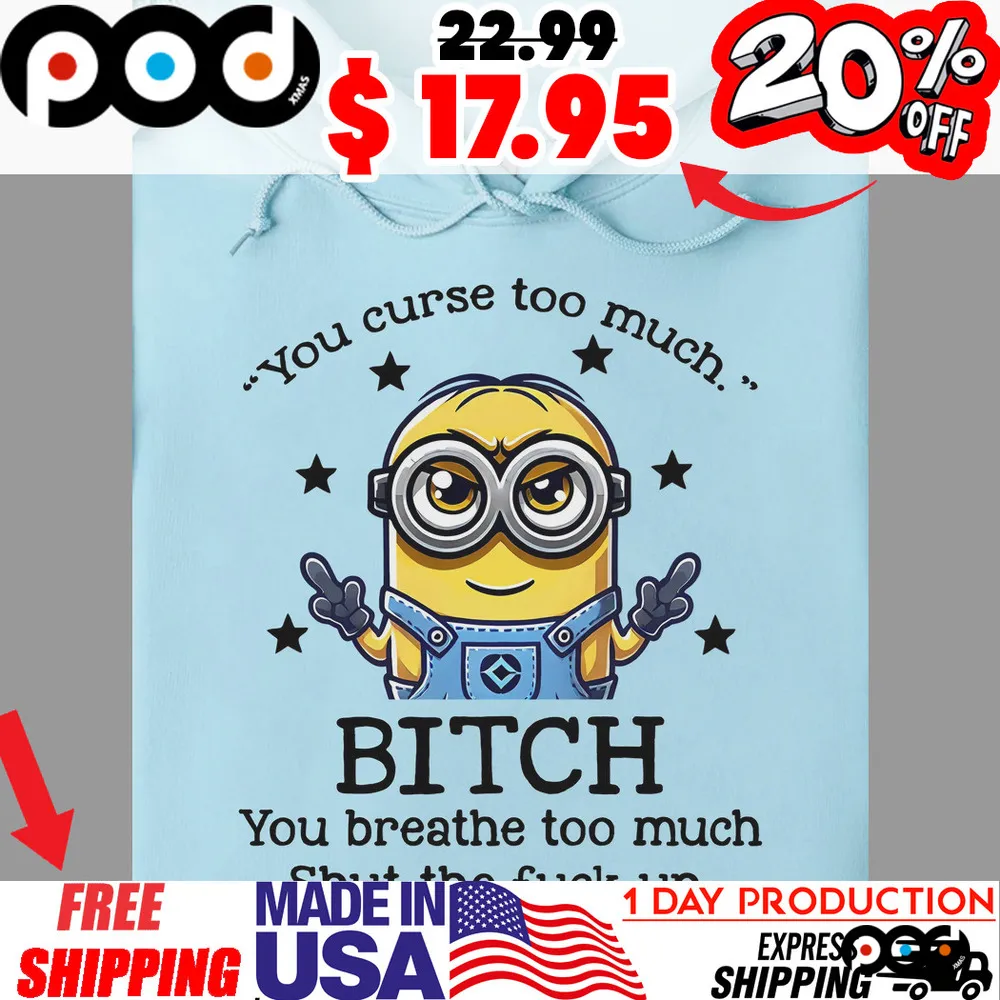 Minion You Curse Too Much Bitch You Breathe Too Much Shut The Fuck Up Funny Shirt