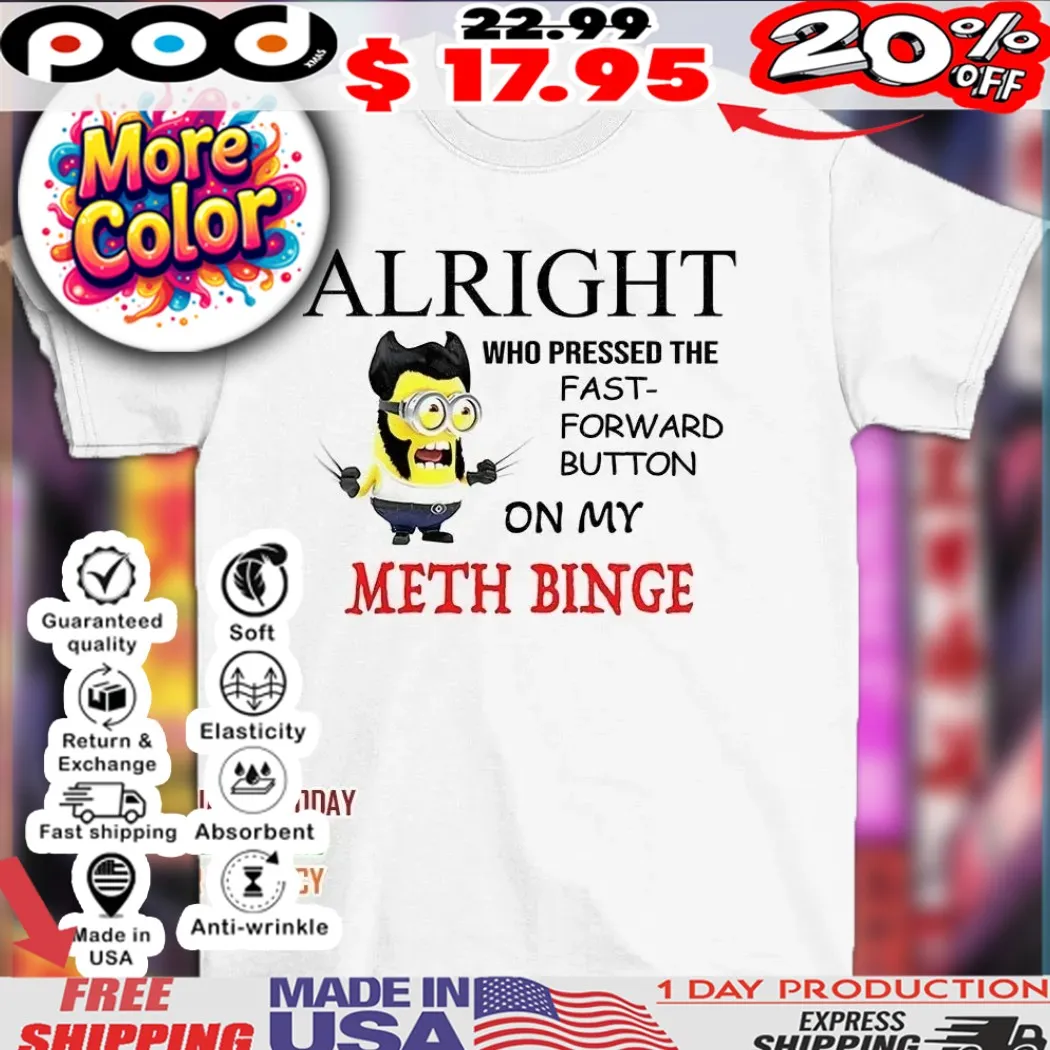 Minion alright who pressed the fast forward button on my meth binge shirt