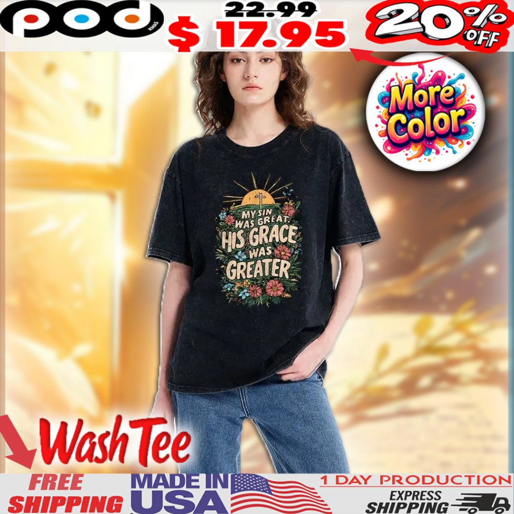 My Sin Was Great His Grace Was Greater Christian Vibrant Floral Artwork, A Sunrise, And A Cross Christian Grace Washed Shirt My Sin Was Great His Grace Was Greater Christian Vibrant Floral Artwork, A Sunrise, And A Cross Christian Grace Washed Shirt