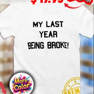 My last year being broke quote shirt