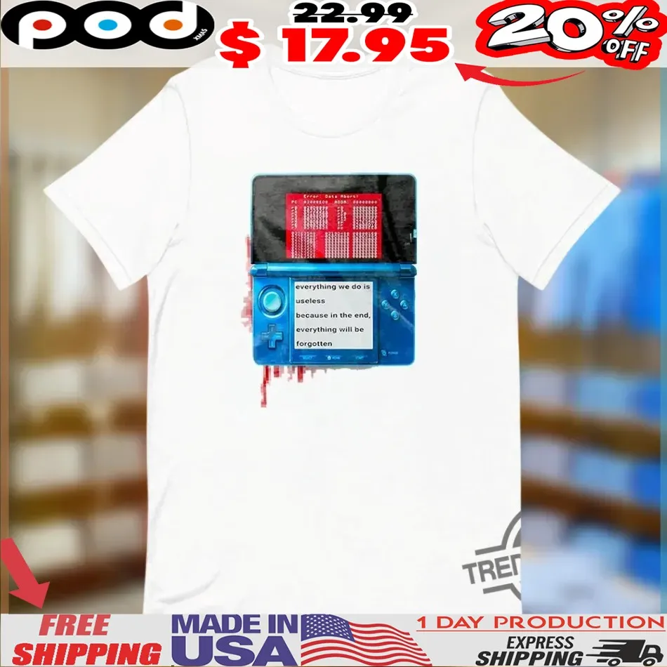 Nintendo 3ds Everything We Do Is Useless Because In The End Everything Will Will Be Forgotten Shirt Nintendo 3ds Everything We Do Is Useless Because In The End Everything Will Will Be Forgotten Shirt