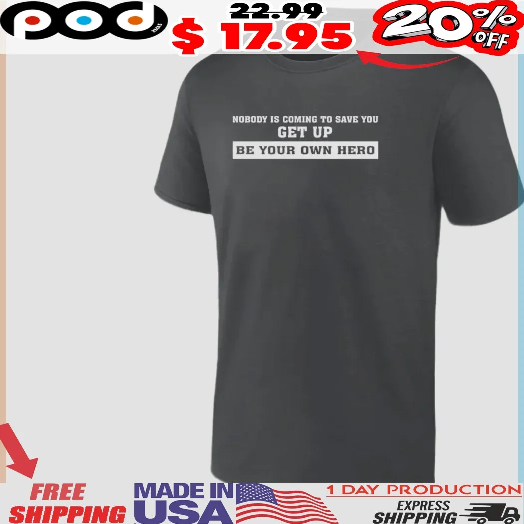 Nobody Is Coming To Save You Get Up Be Your Own Hero Shirt