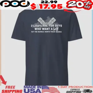 2 Liters Are For Guys Who Want A V8 But The Rumble Hurts Their Vaginas Shirt