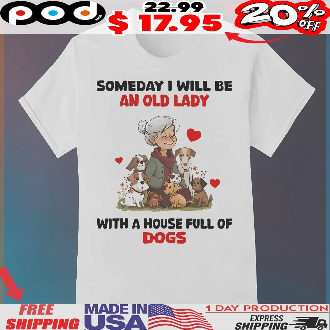 Old Lady With Dogs Someday I Will Be An Old Lady With A House Full Of Dogs Shirt Old Lady With Dogs Someday I Will Be An Old Lady With A House Full Of Dogs Shirt