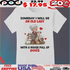 Old Lady With Dogs Someday I Will Be An Old Lady With A House Full Of Dogs Shirt