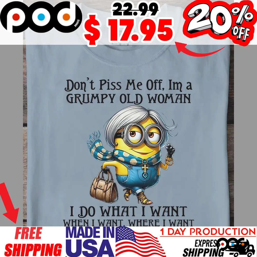 Older Minion Don't Piss Me Off, Im A Grumpy Old Woman I Do What I Want When I Want, Where I Want Your Approval Is Not Required Shirt